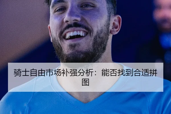骑士自由市场补强分析：能否找到合适拼图