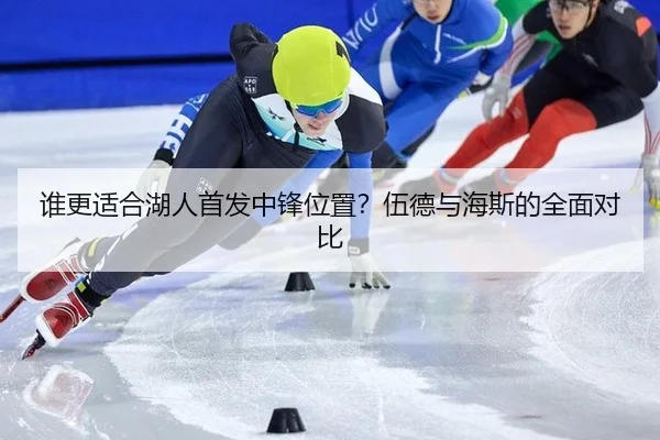 谁更适合湖人首发中锋位置？伍德与海斯的全面对比